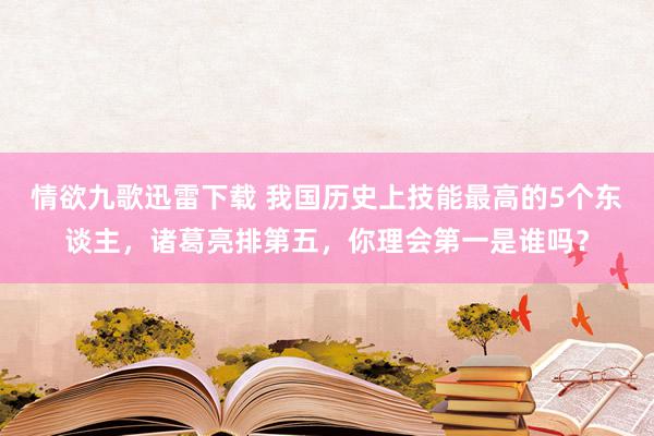 情欲九歌迅雷下载 我国历史上技能最高的5个东谈主，诸葛亮排第五，你理会第一是谁吗？