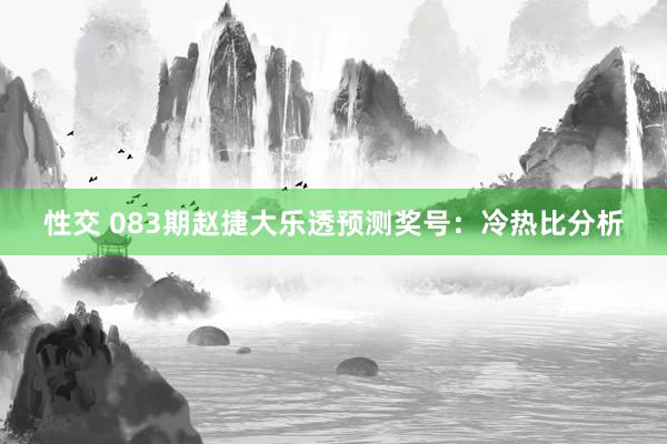 性交 083期赵捷大乐透预测奖号：冷热比分析