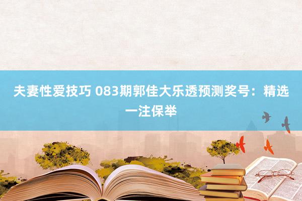 夫妻性爱技巧 083期郭佳大乐透预测奖号：精选一注保举