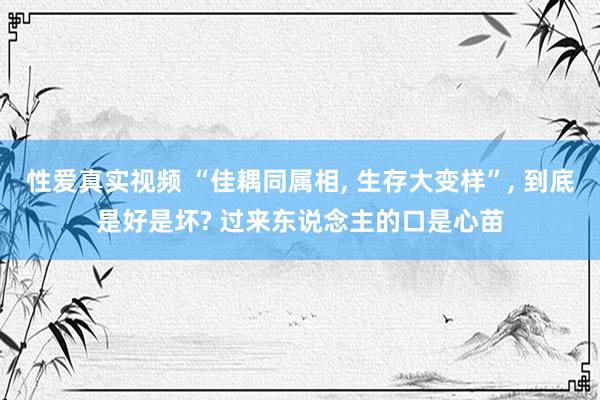 性爱真实视频 “佳耦同属相, 生存大变样”, 到底是好是坏? 过来东说念主的口是心苗