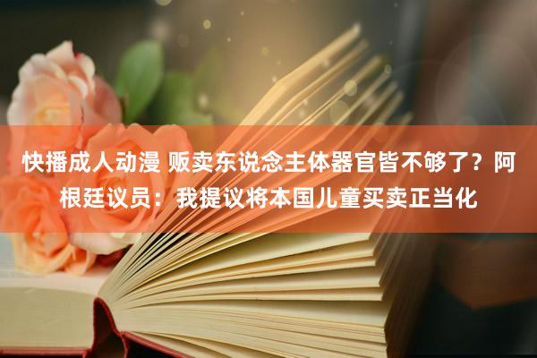 快播成人动漫 贩卖东说念主体器官皆不够了？阿根廷议员：我提议将本国儿童买卖正当化