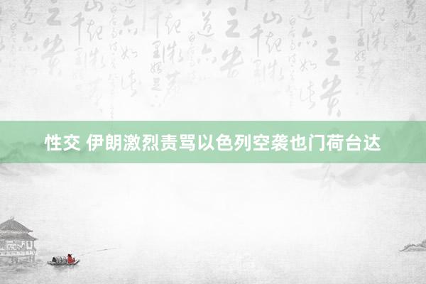 性交 伊朗激烈责骂以色列空袭也门荷台达