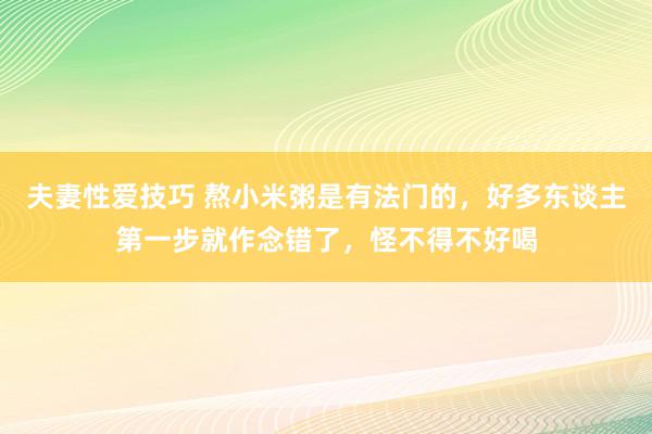 夫妻性爱技巧 熬小米粥是有法门的，好多东谈主第一步就作念错了，怪不得不好喝