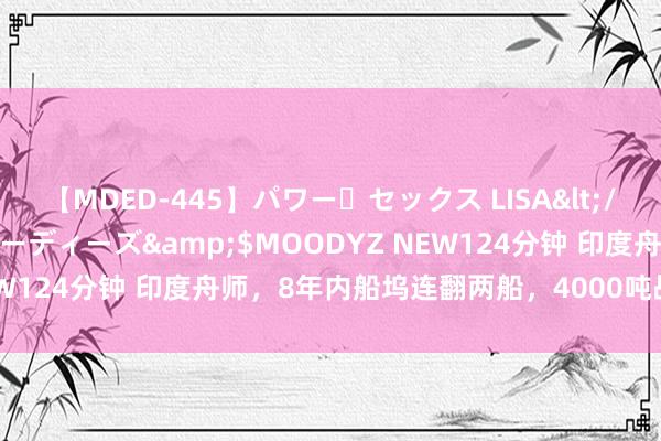 【MDED-445】パワー・セックス LISA</a>2005-08-13ムーディーズ&$MOODYZ NEW124分钟 印度舟师，8年内船坞连翻两船，4000吨战舰原地倾覆