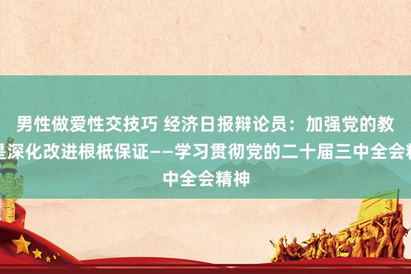 男性做爱性交技巧 经济日报辩论员：加强党的教导是深化改进根柢保证——学习贯彻党的二十届三中全会精神