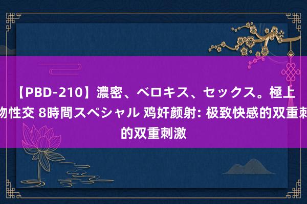 【PBD-210】濃密、ベロキス、セックス。極上接吻性交 8時間スペシャル 鸡奸颜射: 极致快感的双重刺激