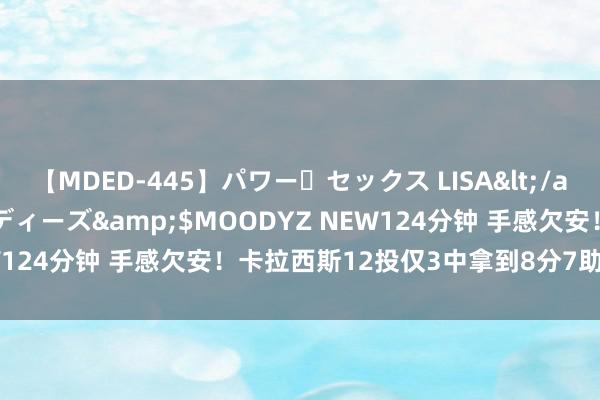 【MDED-445】パワー・セックス LISA</a>2005-08-13ムーディーズ&$MOODYZ NEW124分钟 手感欠安！卡拉西斯12投仅3中拿到8分7助 三分6中2