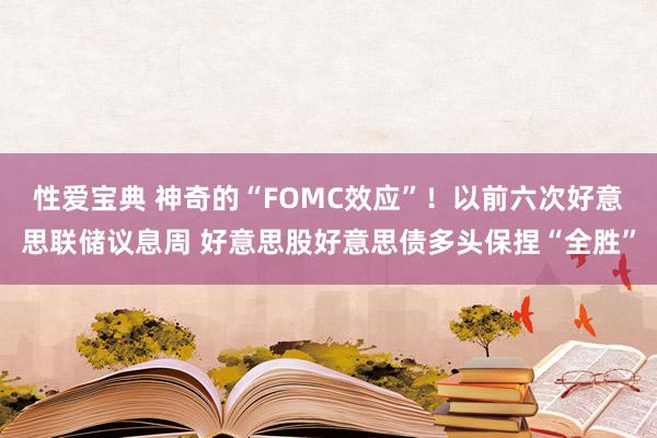 性爱宝典 神奇的“FOMC效应”！以前六次好意思联储议息周 好意思股好意思债多头保捏“全胜”