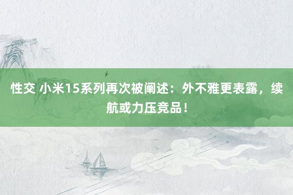 性交 小米15系列再次被阐述：外不雅更表露，续航或力压竞品！