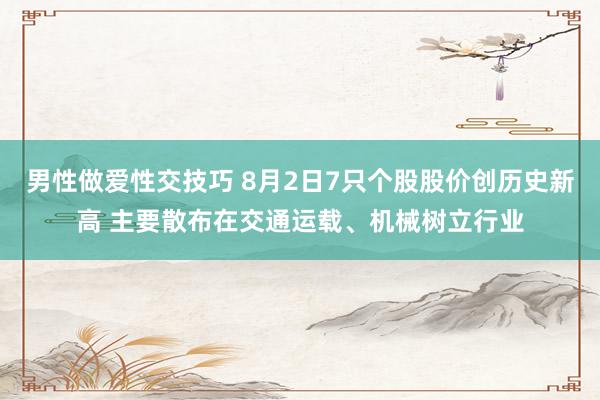 男性做爱性交技巧 8月2日7只个股股价创历史新高 主要散布在交通运载、机械树立行业