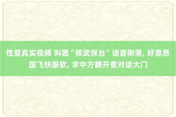 性爱真实视频 叫嚣“核武保台”话音刚落, 好意思国飞快服软, 求中方翻开查对话大门