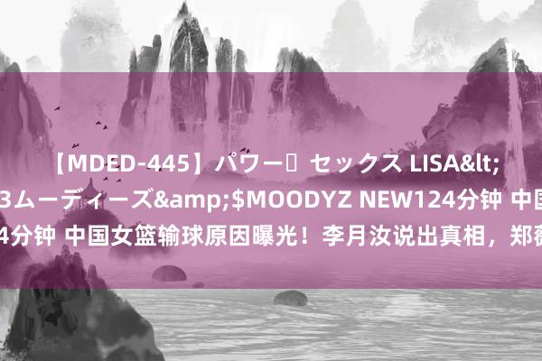 【MDED-445】パワー・セックス LISA</a>2005-08-13ムーディーズ&$MOODYZ NEW124分钟 中国女篮输球原因曝光！李月汝说出真相，郑薇甩锅，泄露3大问题