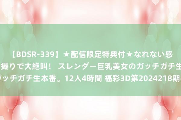 【BDSR-339】★配信限定特典付★なれない感じの新人ちゃんが初ハメ撮りで大絶叫！ スレンダー巨乳美女のガッチガチ生本番。12人4時間 福彩3D第2024218期牛魔王中奖诗