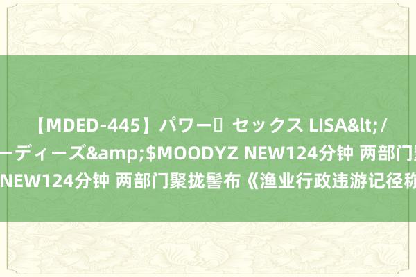 【MDED-445】パワー・セックス LISA</a>2005-08-13ムーディーズ&$MOODYZ NEW124分钟 两部门聚拢髻布《渔业行政违游记径称呼法式》