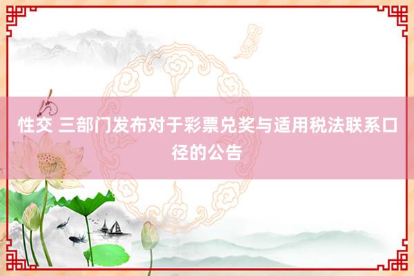 性交 三部门发布对于彩票兑奖与适用税法联系口径的公告