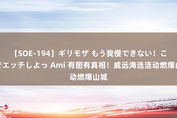 【SOE-194】ギリモザ もう我慢できない！ここでエッチしよっ Ami 有图有真相！威远海选活动燃爆山城