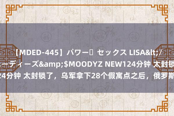 【MDED-445】パワー・セックス LISA</a>2005-08-13ムーディーズ&$MOODYZ NEW124分钟 太封锁了，乌军拿下28个假寓点之后，俄罗斯只提了三点要求