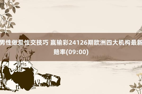 男性做爱性交技巧 赢输彩24126期欧洲四大机构最新赔率(09:00)