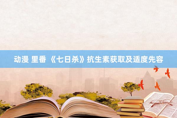 动漫 里番 《七日杀》抗生素获取及适度先容