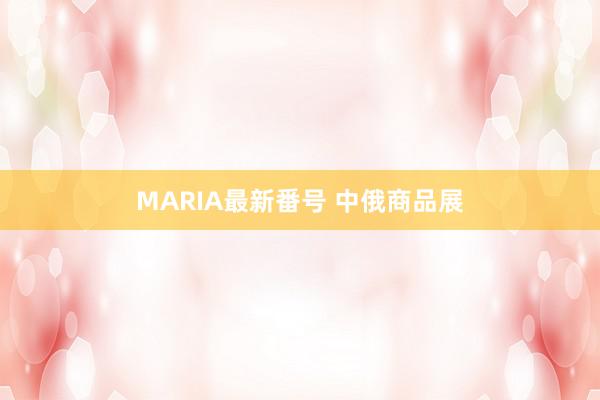 MARIA最新番号 中俄商品展