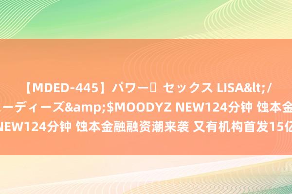 【MDED-445】パワー・セックス LISA</a>2005-08-13ムーディーズ&$MOODYZ NEW124分钟 蚀本金融融资潮来袭 又有机构首发15亿元金融债