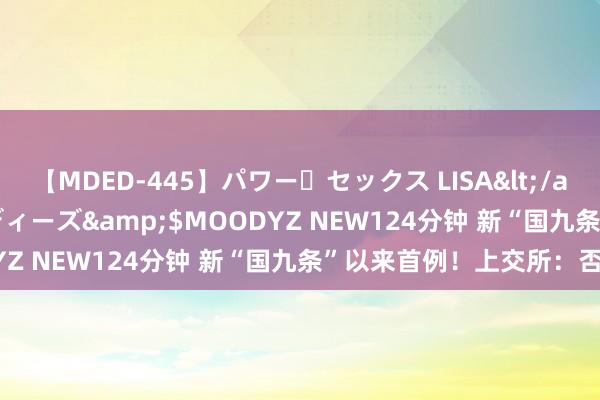 【MDED-445】パワー・セックス LISA</a>2005-08-13ムーディーズ&$MOODYZ NEW124分钟 新“国九条”以来首例！上交所：否决